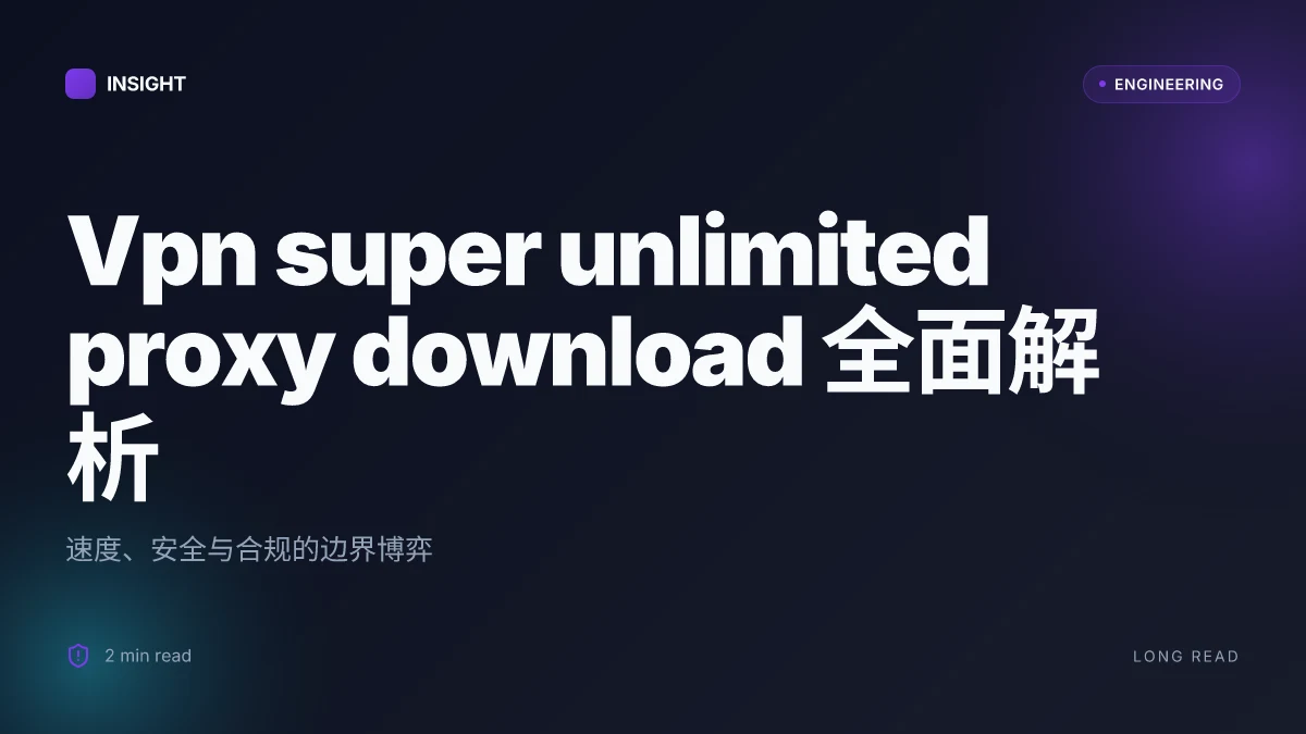 Vpn super unlimited proxy download:全面解析与实用指南,包含安全性、速度与替代方案